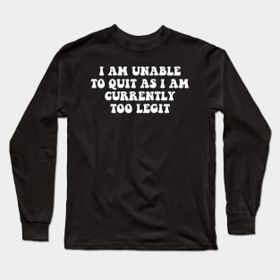 I Am Unable to Quit As I Am Currently Too Legit sarcasm Long Sleeve T-Shirt